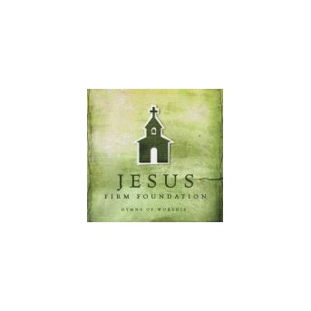 Jesus, Firm Foundation: Hymns Of Worship