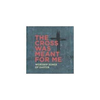 The Cross Was Meant For Me: Worship Songs Of Easter